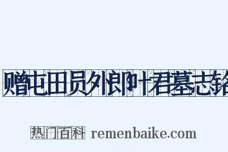 赠屯田员外郎叶君墓志铭是什么意思的图片